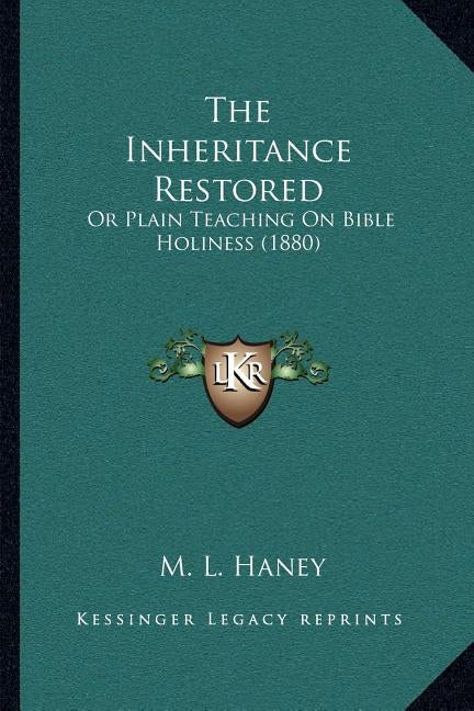 The Inheritance Restored: Or Plain Teaching On Bible Holiness (1880) by Haney, M. L.