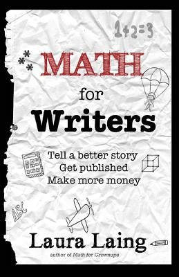 Math for Writers: Tell a Better Story, Get Published, Make More Money by Laing, Laura