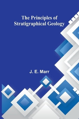 The Principles of Stratigraphical Geology by E. Marr, J.