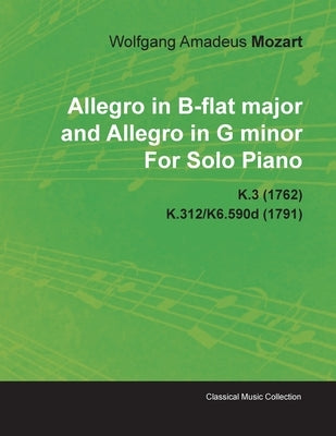 Allegro in B-Flat Major and Allegro in G Minor by Wolfgang Amadeus Mozart for Solo Piano K.3 (1762) K.312/K6.590d (1791) by Mozart, Wolfgang Amadeus