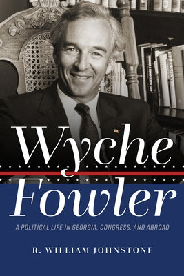 Wyche Fowler: A Political Life in Georgia, Congress, and Abroad by Johnstone, R. William