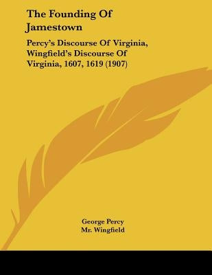 The Founding Of Jamestown: Percy's Discourse Of Virginia, Wingfield's Discourse Of Virginia, 1607, 1619 (1907) by Percy, George