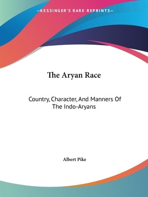 The Aryan Race: Country, Character, And Manners Of The Indo-Aryans by Pike, Albert