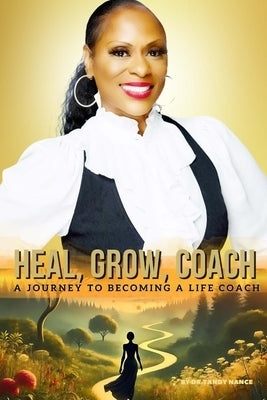 Heal, Grow, Coach: A Journey To Becoming A Life Coach by Nance, Dr Tandy