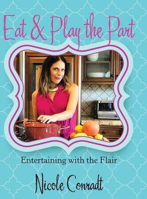 Eat & Play the Part: Entertaining with the Flair by Conradt, Nicole