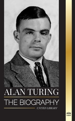 Alan Turing: The biography of the theoretical computer scientist that cracked the code by Library, United