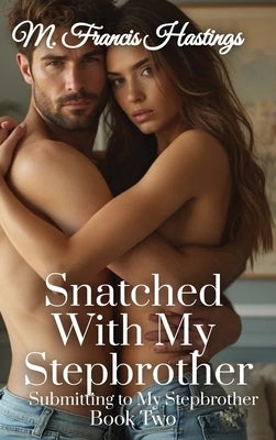 Snatched With My Stepbrother: Submitting to My Stepbrother Book 2 by Hastings, M. Francis