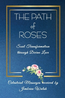 The Path of Roses: The Soul Transformation through Divine Love by Walsh, Jimbeau