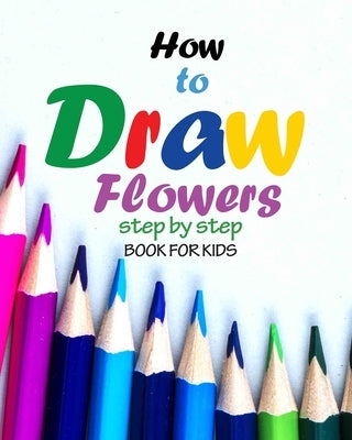 How to draw flowers step by step book for kids: how to draw books for girls, modern flowers, how to draw books for kids 9 12, drawings of flowers, "8 by Book, Jack's