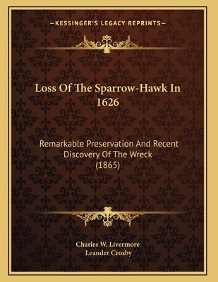 Loss Of The Sparrow-Hawk In 1626: Remarkable Preservation And Recent Discovery Of The Wreck (1865) by Charles W. Livermore