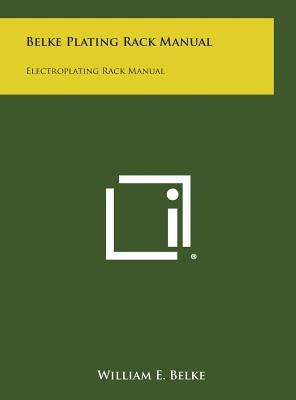 Belke Plating Rack Manual: Electroplating Rack Manual by Belke, William E.