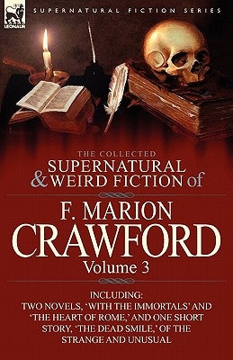 The Collected Supernatural and Weird Fiction of F. Marion Crawford: Volume 3-Including Two Novels, 'With the Immortals' and 'The Heart of Rome, ' and by Crawford, F. Marion