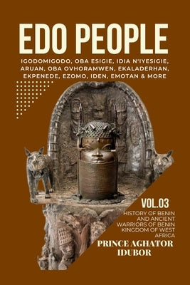 EDO People: History of Benin and Ancient Warriors of Benin Kingdom of West Africa by Idubor, Prince Aghator