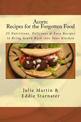 Acorn: Recipes for the Forgotten Food: 25 Nutritious, Delicious & Easy Recipes to Bring Acorn Back into Your Kitchen by Starnater, Eddie