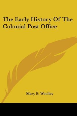 The Early History Of The Colonial Post Office by Woolley, Mary E.