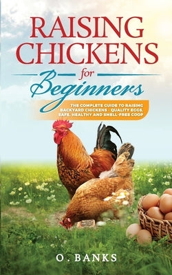 Raising Chickens for Beginners: The Complete Guide To Raising Backyard Chickens - Quality Eggs, Safe, Healthy and Smell-free Coop Paperback by Banks, Otis