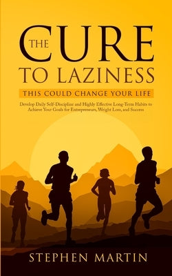 The Cure to Laziness (This Could Change Your Life): Develop Daily Self-Discipline and Highly Effective Long-Term Habits to Achieve Your Goals for Entr by Martin, Stephen