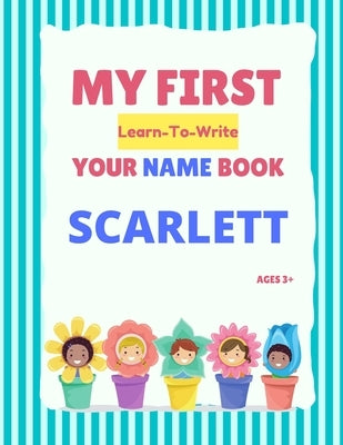 My First Learn-To-Write Your Name Book: Scarlett by Hellstrom, Alexa