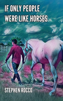 If Only People Were Like Horses by Rocco, Stephen