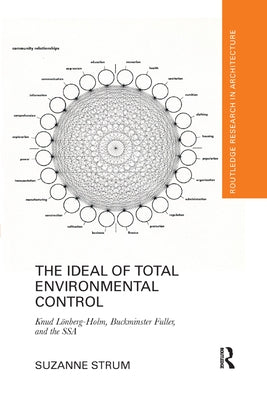 The Ideal of Total Environmental Control: Knud Lönberg-Holm, Buckminster Fuller, and the Ssa by Strum, Suzanne