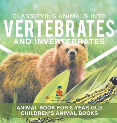 Classifying Animals into Vertebrates and Invertebrates - Animal Book for 8 Year Olds Children's Animal Books by Baby Professor