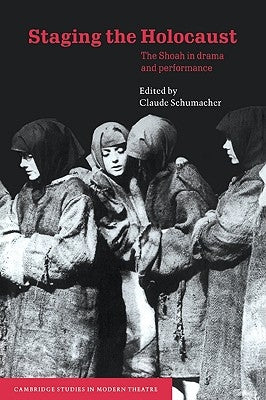 Staging the Holocaust: The Shoah in Drama and Performance by Schumacher, Claude