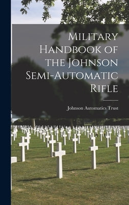 Military Handbook of the Johnson Semi-automatic Rifle by Johnson Automatics Trust