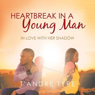 Heartbreak in a Young Man: In Love with Her Shadow by Tyre, T'Andre