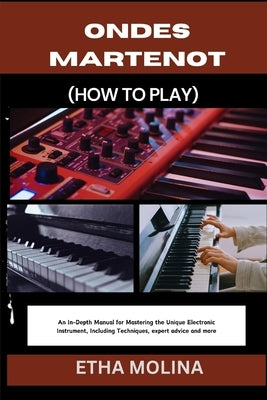 Ondes Martenot (How to Play): An In-Depth Manual for Mastering the Unique Electronic Instrument, Including Techniques, expert advice and more by Molina, Etha