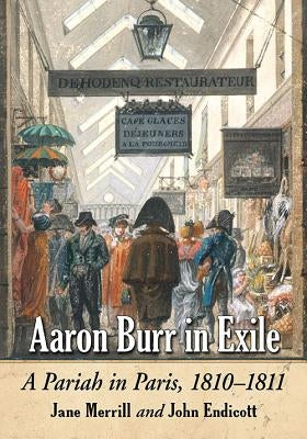 Aaron Burr in Exile: A Pariah in Paris, 1810-1811 by Merrill, Jane