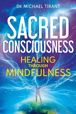 Sacred Consciousness: Healing through Mindfulness by Tirant, Michael