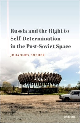 Russia and the Right to Self-Determination in the Post-Soviet Space by Socher, Johannes