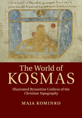 The World of Kosmas: Illustrated Byzantine Codices of the Christian Topography by Kominko, Maja