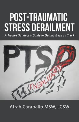 Post-Traumatic Stress Derailment: A Trauma Survivor's Guide to Getting Back on Track by Caraballo Msw, Lcsw Afrah