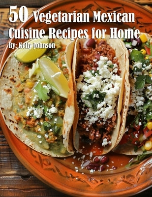 50 Vegetarian Mexican Cuisine Recipes for Home by Johnson, Kelly