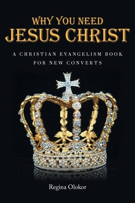 Why You Need Jesus Christ: A Christian Evangelism Book for New Converts by Olokor, Regina