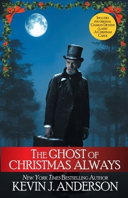 The Ghost of Christmas Always: includes the original Charles Dickens classic, A Christmas Carol by Anderson, Kevin J.