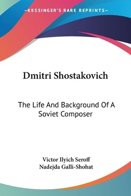 Dmitri Shostakovich: The Life And Background Of A Soviet Composer by Seroff, Victor Ilyich