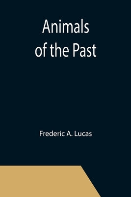 Animals of the Past by A. Lucas, Frederic