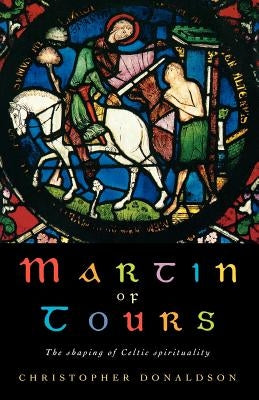 Martin of Tours: The Shaping of Celtic Christianity by Donaldson, Christopher