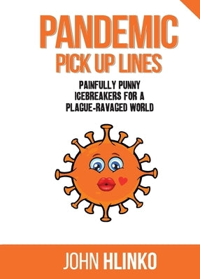 Pandemic Pickup Lines: Painfully Punny Icebreakers for a Plague-Ravaged World by Hlinko, John Charles