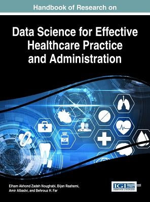 Handbook of Research on Data Science for Effective Healthcare Practice and Administration by Noughabi, Elham Akhond Zadeh