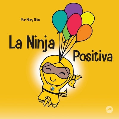 La Ninja Positiva: Un libro para ni?os sobre la atenci?n plena y el manejo de emociones y sentimientos negativos by Nhin, Mary