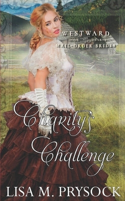 Charity's Challenge (Westward Home & Hearts Mail-Order Brides Book 21) by Prysock, Lisa