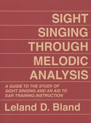 Sight Singing Through Melodic Analysis: A Guide to the Study of Sight Singing and an Aid to Ear Training Instruction by Bland, Leland D.