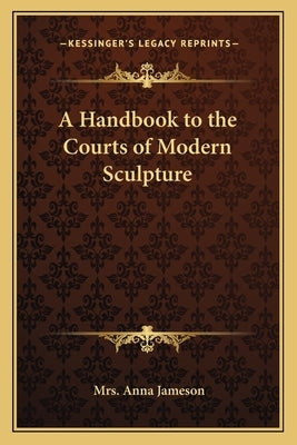 A Handbook to the Courts of Modern Sculpture by Jameson, Mrs Anna