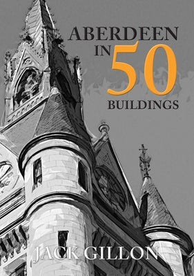 Aberdeen in 50 Buildings by Gillon, Jack