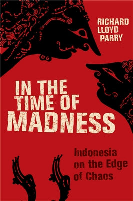 In the Time of Madness: Indonesia on the Edge of Chaos by Lloyd Parry, Richard