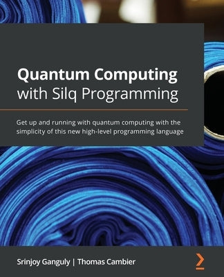 Quantum Computing with Silq Programming: Get up and running with quantum computing with the simplicity of this new high-level programming language by Ganguly, Srinjoy