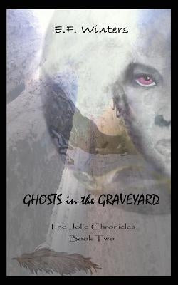 Ghosts in the Graveyard: The Jolie Chronicles Book Two by Winters, E. F.